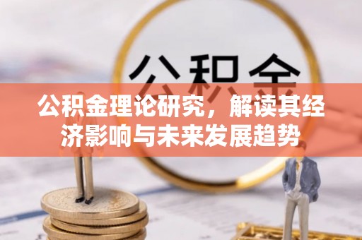 苏家屯公积金理论研究，解读其经济影响与未来发展趋势
