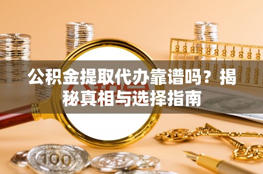 苏家屯公积金提取代办靠谱吗？揭秘真相与选择指南