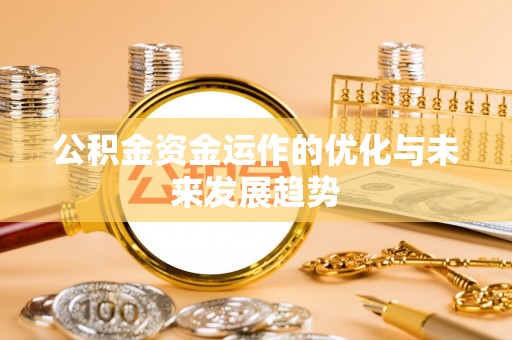 苏家屯公积金资金运作的优化与未来发展趋势