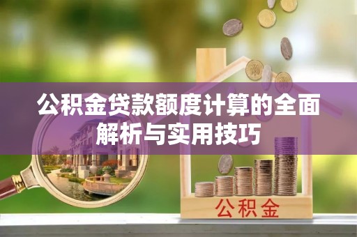 苏家屯公积金贷款额度计算的全面解析与实用技巧