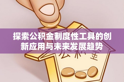 苏家屯探索公积金制度性工具的创新应用与未来发展趋势