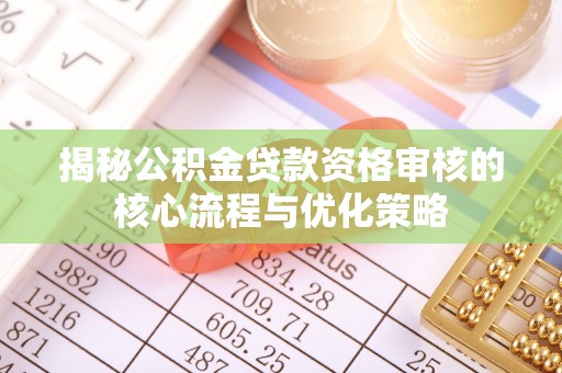 苏家屯揭秘公积金贷款资格审核的核心流程与优化策略