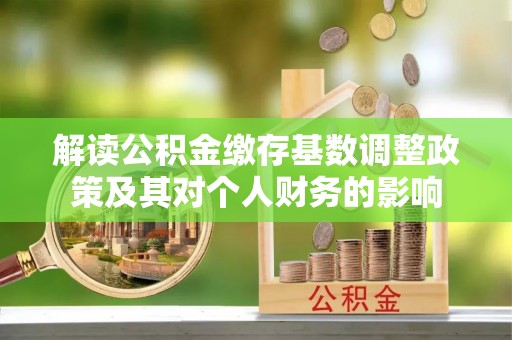 苏家屯解读公积金缴存基数调整政策及其对个人财务的影响