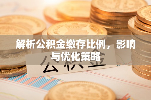 苏家屯解析公积金缴存比例，影响与优化策略