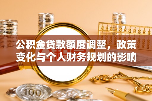 苏家屯公积金贷款额度调整，政策变化与个人财务规划的影响