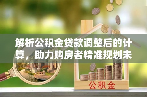 苏家屯解析公积金贷款调整后的计算，助力购房者精准规划未来