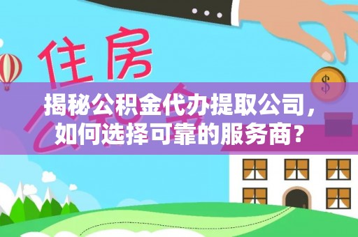 苏家屯揭秘公积金代办提取公司，如何选择可靠的服务商？