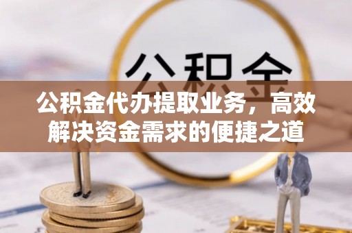 苏家屯公积金代办提取业务，高效解决资金需求的便捷之道