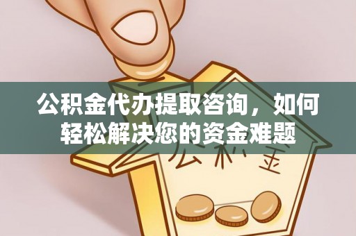 苏家屯公积金代办提取咨询，如何轻松解决您的资金难题