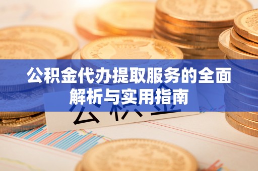 苏家屯公积金代办提取服务的全面解析与实用指南