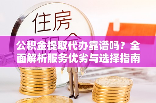 苏家屯公积金提取代办靠谱吗？全面解析服务优劣与选择指南