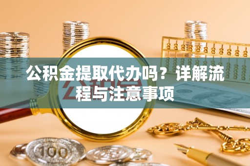 苏家屯公积金提取代办吗？详解流程与注意事项