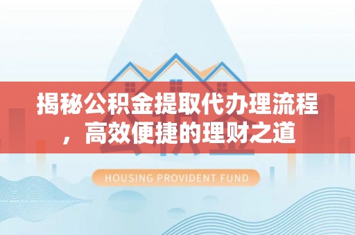 苏家屯揭秘公积金提取代办理流程，高效便捷的理财之道