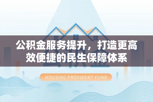 苏家屯公积金服务提升，打造更高效便捷的民生保障体系