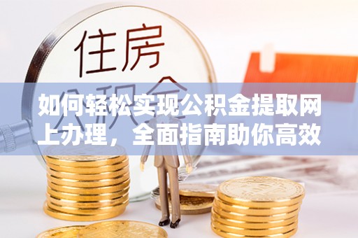 苏家屯如何轻松实现公积金提取网上办理，全面指南助你高效完成