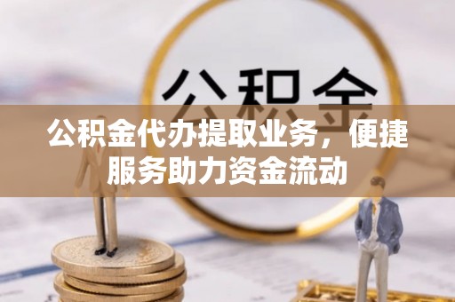 苏家屯公积金代办提取业务，便捷服务助力资金流动