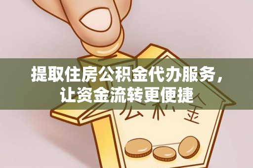 苏家屯提取住房公积金代办服务，让资金流转更便捷