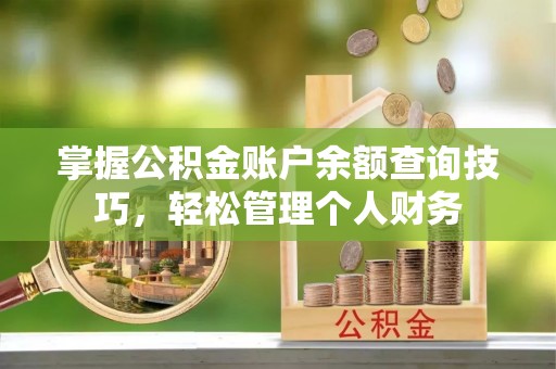 苏家屯掌握公积金账户余额查询技巧，轻松管理个人财务