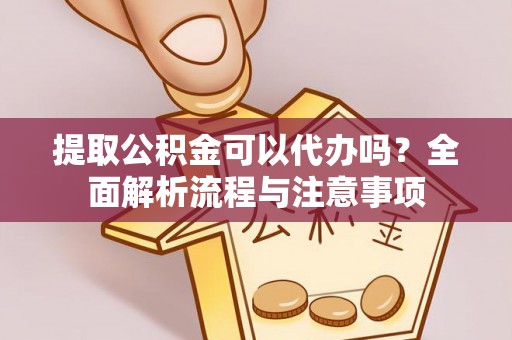 苏家屯提取公积金可以代办吗？全面解析流程与注意事项