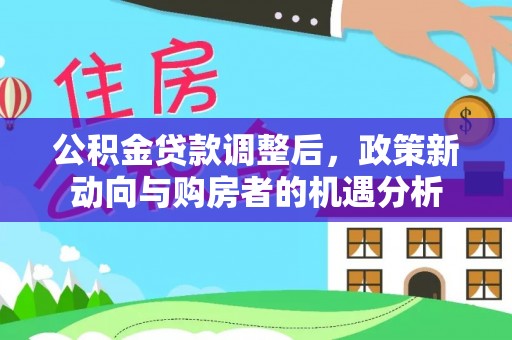 苏家屯公积金贷款调整后，政策新动向与购房者的机遇分析