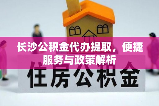 苏家屯长沙公积金代办提取，便捷服务与政策解析