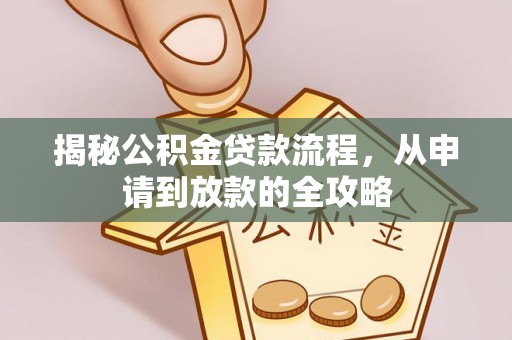 苏家屯揭秘公积金贷款流程，从申请到放款的全攻略