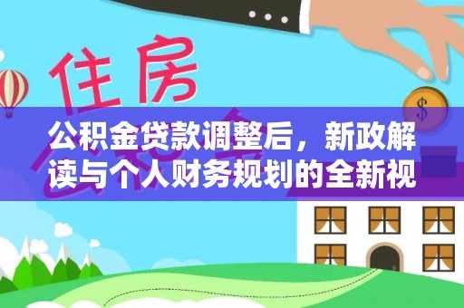苏家屯公积金贷款调整后，新政解读与个人财务规划的全新视角