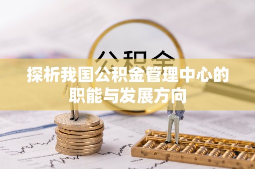 苏家屯探析我国公积金管理中心的职能与发展方向