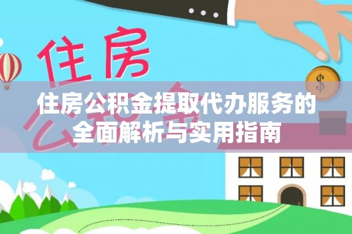 苏家屯住房公积金提取代办服务的全面解析与实用指南