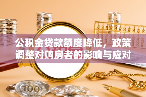 苏家屯公积金贷款额度降低，政策调整对购房者的影响与应对策略