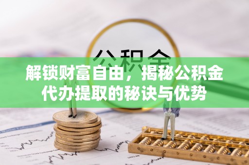 苏家屯解锁财富自由，揭秘公积金代办提取的秘诀与优势