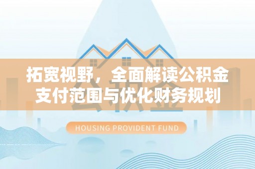 苏家屯拓宽视野，全面解读公积金支付范围与优化财务规划