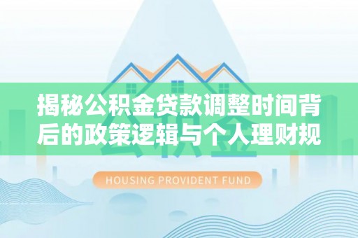 苏家屯揭秘公积金贷款调整时间背后的政策逻辑与个人理财规划