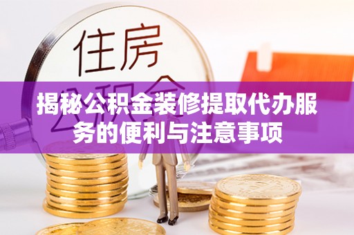 苏家屯揭秘公积金装修提取代办服务的便利与注意事项