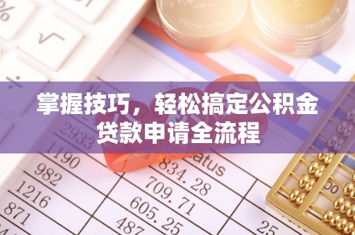 苏家屯掌握技巧，轻松搞定公积金贷款申请全流程
