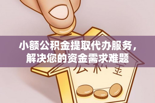 苏家屯小额公积金提取代办服务，解决您的资金需求难题