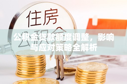 苏家屯公积金贷款额度调整，影响与应对策略全解析