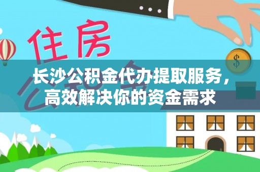 苏家屯长沙公积金代办提取服务，高效解决你的资金需求