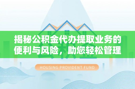 苏家屯揭秘公积金代办提取业务的便利与风险，助您轻松管理个人资金