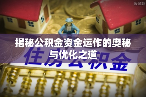 苏家屯揭秘公积金资金运作的奥秘与优化之道