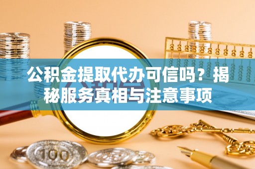 苏家屯公积金提取代办可信吗？揭秘服务真相与注意事项
