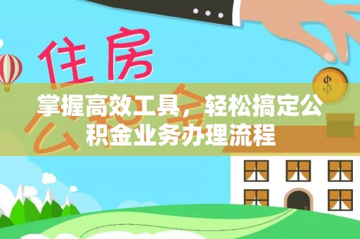 苏家屯掌握高效工具，轻松搞定公积金业务办理流程