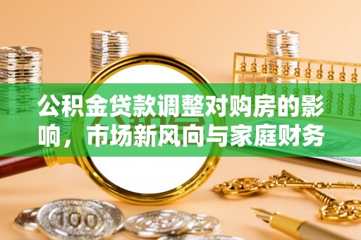 苏家屯公积金贷款调整对购房的影响，市场新风向与家庭财务规划