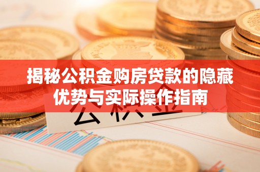 苏家屯揭秘公积金购房贷款的隐藏优势与实际操作指南