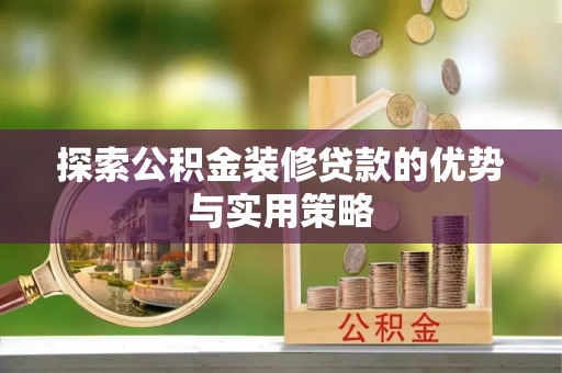 苏家屯探索公积金装修贷款的优势与实用策略