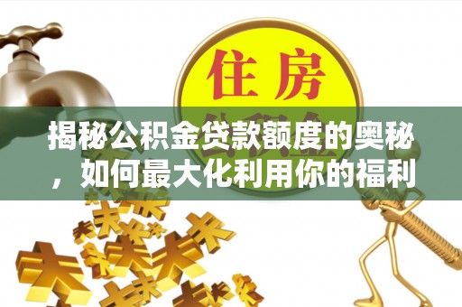 苏家屯揭秘公积金贷款额度的奥秘，如何最大化利用你的福利？