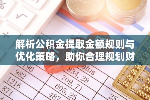 苏家屯解析公积金提取金额规则与优化策略，助你合理规划财务未来