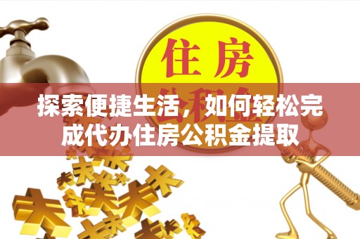 苏家屯探索便捷生活，如何轻松完成代办住房公积金提取