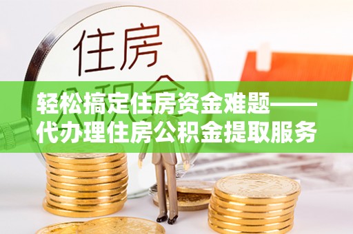 苏家屯轻松搞定住房资金难题——代办理住房公积金提取服务详解