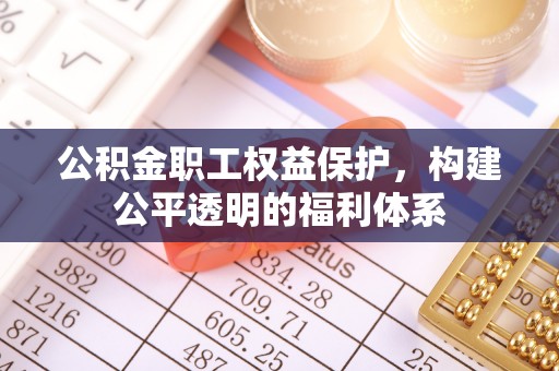 苏家屯公积金职工权益保护，构建公平透明的福利体系